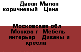 Диван Милан коричневый › Цена ­ 6 400 - Московская обл., Москва г. Мебель, интерьер » Диваны и кресла   